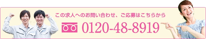 この求人へのお問合せ・ご応募はこちらから　0120-48-8919